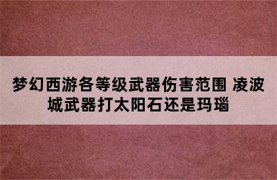 梦幻西游各等级武器伤害范围 凌波城武器打太阳石还是玛瑙